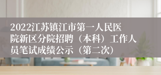 2022江苏镇江市第一人民医院新区分院招聘（本科）工作人员笔试成绩公示（第二次）