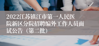 2022江苏镇江市第一人民医院新区分院招聘编外工作人员面试公告（第二批）