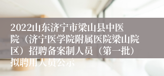 2022山东济宁市梁山县中医院（济宁医学院附属医院梁山院区）招聘备案制人员（第一批）拟聘用人员公示