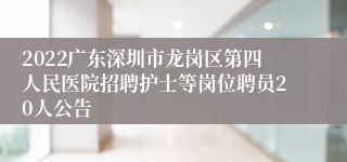 2022广东深圳市龙岗区第四人民医院招聘护士等岗位聘员20人公告