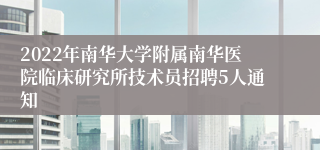 2022年南华大学附属南华医院临床研究所技术员招聘5人通知