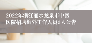 2022年浙江丽水龙泉市中医医院招聘编外工作人员6人公告