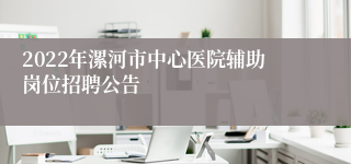 2022年漯河市中心医院辅助岗位招聘公告