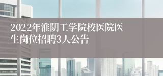 2022年淮阴工学院校医院医生岗位招聘3人公告