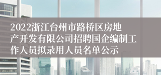 2022浙江台州市路桥区房地产开发有限公司招聘国企编制工作人员拟录用人员名单公示