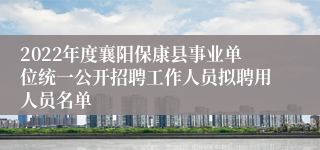 2022年度襄阳保康县事业单位统一公开招聘工作人员拟聘用人员名单