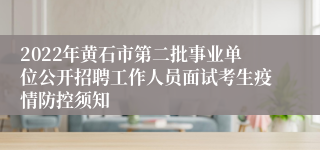 2022年黄石市第二批事业单位公开招聘工作人员面试考生疫情防控须知