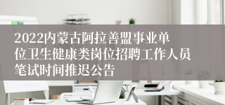 2022内蒙古阿拉善盟事业单位卫生健康类岗位招聘工作人员笔试时间推迟公告