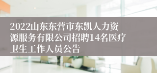 2022山东东营市东凯人力资源服务有限公司招聘14名医疗卫生工作人员公告