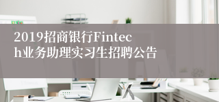 2019招商银行Fintech业务助理实习生招聘公告