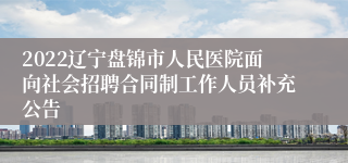 2022辽宁盘锦市人民医院面向社会招聘合同制工作人员补充公告