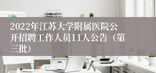 2022年江苏大学附属医院公开招聘工作人员11人公告（第三批）