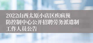 2022山西太原小店区疾病预防控制中心公开招聘劳务派遣制工作人员公告