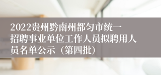 2022贵州黔南州都匀市统一招聘事业单位工作人员拟聘用人员名单公示（第四批）