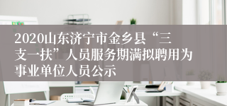 2020山东济宁市金乡县“三支一扶”人员服务期满拟聘用为事业单位人员公示