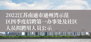 2022江苏南通市通州湾示范区四季度招聘第一办事处及社区人员拟聘用人员公示