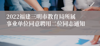 2022福建三明市教育局所属事业单位同意聘用二位同志通知