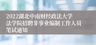 2022湖北中南财经政法大学法学院招聘非事业编制工作人员笔试通知