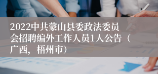 2022中共蒙山县委政法委员会招聘编外工作人员1人公告（广西，梧州市）