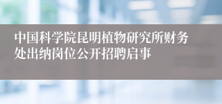 中国科学院昆明植物研究所财务处出纳岗位公开招聘启事