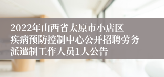 2022年山西省太原市小店区疾病预防控制中心公开招聘劳务派遣制工作人员1人公告