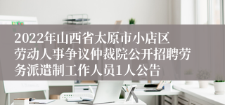 2022年山西省太原市小店区劳动人事争议仲裁院公开招聘劳务派遣制工作人员1人公告