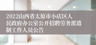 2022山西省太原市小店区人民政府办公室公开招聘劳务派遣制工作人员公告