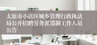 太原市小店区城乡管理行政执法局公开招聘劳务派遣制工作人员公告