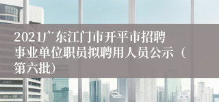 2021广东江门市开平市招聘事业单位职员拟聘用人员公示（第六批）