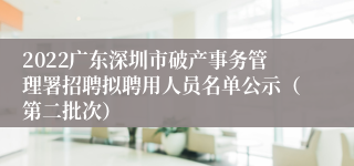 2022广东深圳市破产事务管理署招聘拟聘用人员名单公示（第二批次）