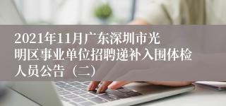 2021年11月广东深圳市光明区事业单位招聘递补入围体检人员公告（二）