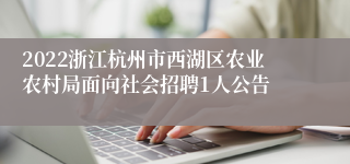 2022浙江杭州市西湖区农业农村局面向社会招聘1人公告