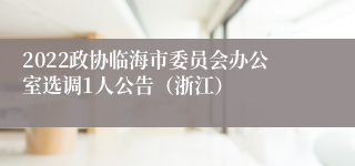 2022政协临海市委员会办公室选调1人公告（浙江）