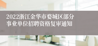 2022浙江金华市婺城区部分事业单位招聘资格复审通知