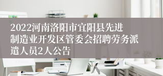 2022河南洛阳市宜阳县先进制造业开发区管委会招聘劳务派遣人员2人公告