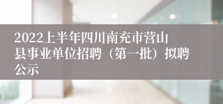 2022上半年四川南充市营山县事业单位招聘（第一批）拟聘公示