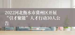 2022河北衡水市冀州区开展“引才聚能”人才行动30人公告