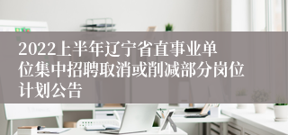 2022上半年辽宁省直事业单位集中招聘取消或削减部分岗位计划公告