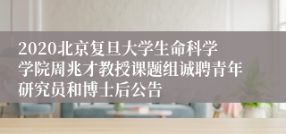 2020北京复旦大学生命科学学院周兆才教授课题组诚聘青年研究员和博士后公告