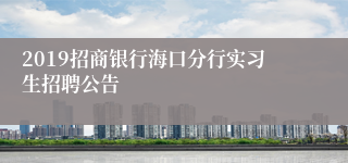 2019招商银行海口分行实习生招聘公告