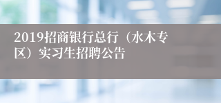 2019招商银行总行（水木专区）实习生招聘公告