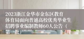 2023浙江金华市金东区教育体育局面向普通高校优秀毕业生招聘事业编制教师60人公告（第一批）