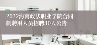 2022海南政法职业学院合同制聘用人员招聘30人公告