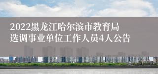 2022黑龙江哈尔滨市教育局选调事业单位工作人员4人公告