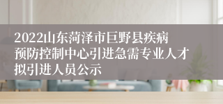 2022山东菏泽市巨野县疾病预防控制中心引进急需专业人才拟引进人员公示