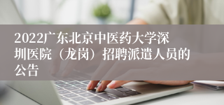 2022广东北京中医药大学深圳医院（龙岗）招聘派遣人员的公告