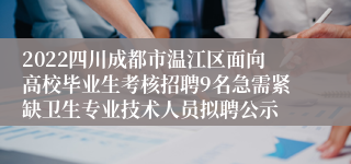 2022四川成都市温江区面向高校毕业生考核招聘9名急需紧缺卫生专业技术人员拟聘公示