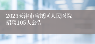 2023天津市宝坻区人民医院招聘105人公告