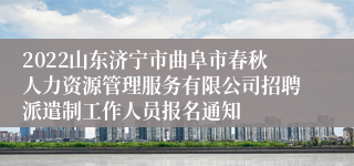 2022山东济宁市曲阜市春秋人力资源管理服务有限公司招聘派遣制工作人员报名通知