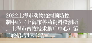 2022上海市动物疫病预防控制中心（上海市兽药饲料检测所、上海市畜牧技术推广中心）第二轮招聘4人公告